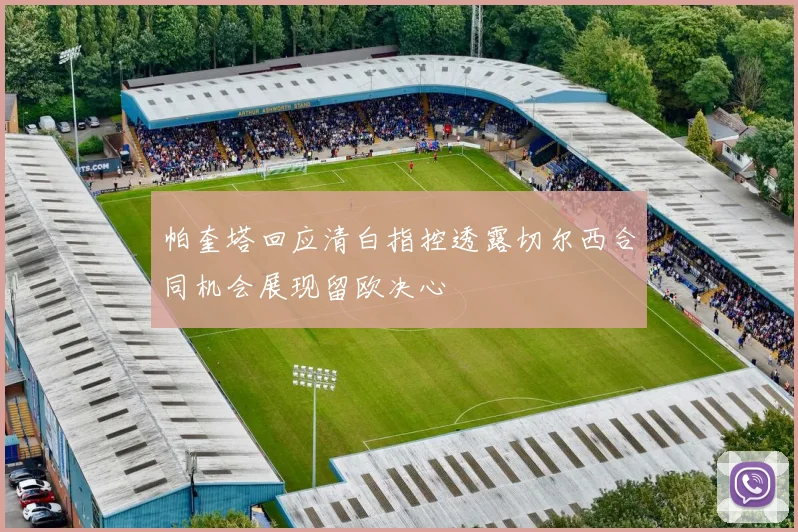 帕奎塔回应清白指控透露切尔西合同机会展现留欧决心