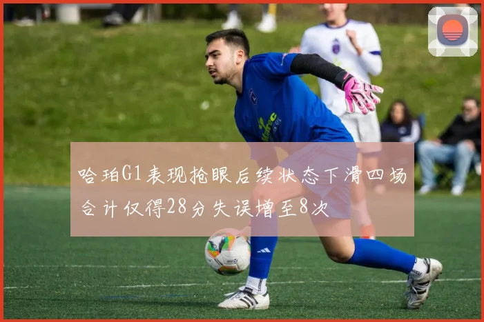 哈珀G1表现抢眼后续状态下滑四场合计仅得28分失误增至8次