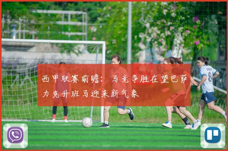 西甲联赛前瞻：马竞争胜在望巴萨力克升班马迎来新气象