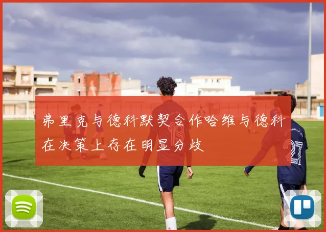 弗里克与德科默契合作哈维与德科在决策上存在明显分歧