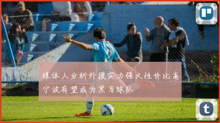 媒体人分析外援实力强大性价比高宁波有望成为黑马球队