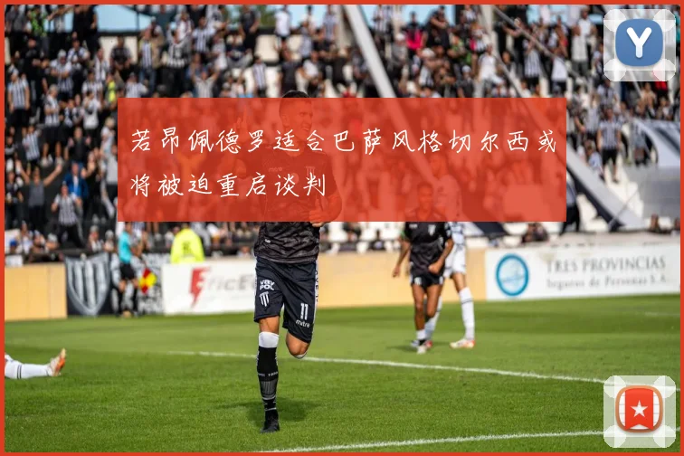 若昂佩德罗适合巴萨风格切尔西或将被迫重启谈判