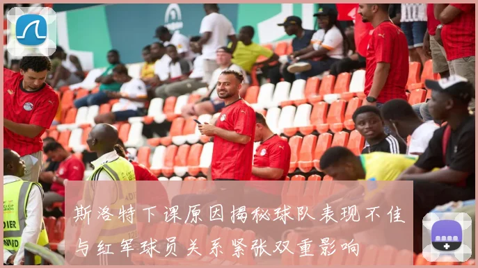 斯洛特下课原因揭秘球队表现不佳与红军球员关系紧张双重影响
