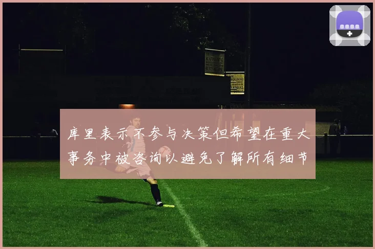 库里表示不参与决策但希望在重大事务中被咨询以避免了解所有细节