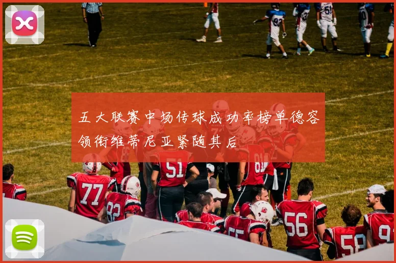 五大联赛中场传球成功率榜单德容领衔维蒂尼亚紧随其后